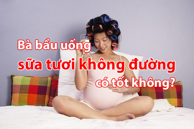 Bà bầu uống sữa tươi không đường có tốt không?
