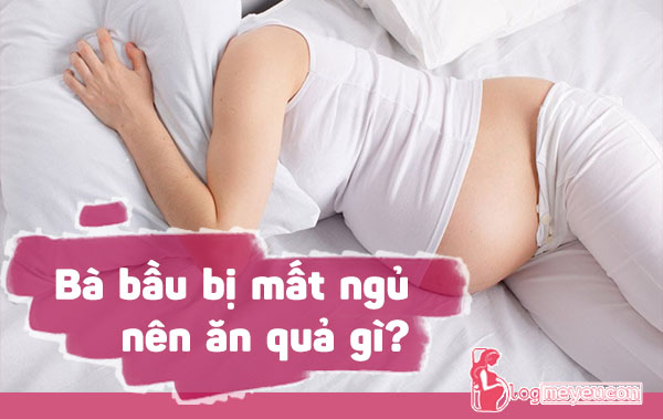 Bà bầu bị mất ngủ nên ăn gì?
