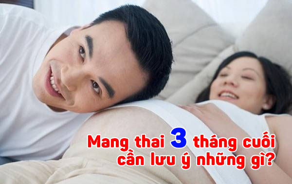 Mang thai 3 tháng cuối cần lưu ý những gì?