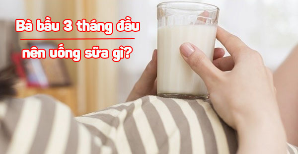 Bà bầu 3 tháng đầu nên uống sữa gì?